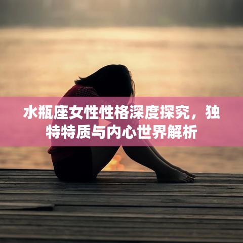 水瓶座女性性格深度探究，獨(dú)特特質(zhì)與內(nèi)心世界解析