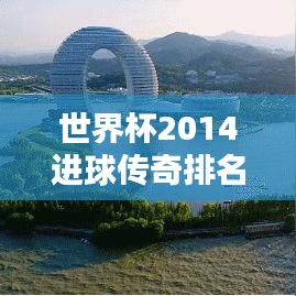 世界杯2014進(jìn)球傳奇排名揭曉，閃耀瞬間與傳奇創(chuàng)造者回顧