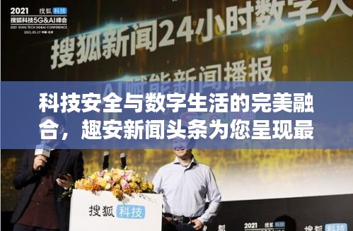 科技安全與數(shù)字生活的完美融合，趣安新聞?lì)^條為您呈現(xiàn)最新資訊