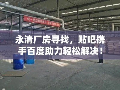 永清廠房尋找，貼吧攜手百度助力輕松解決！