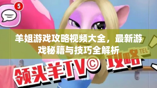 羊姐游戲攻略視頻大全，最新游戲秘籍與技巧全解析