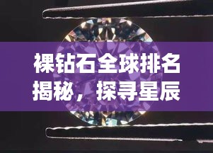 裸鉆石全球排名揭秘，探尋星辰璀璨之奧秘