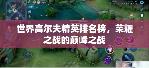 世界高爾夫精英排名榜，榮耀之戰(zhàn)的巔峰之戰(zhàn)
