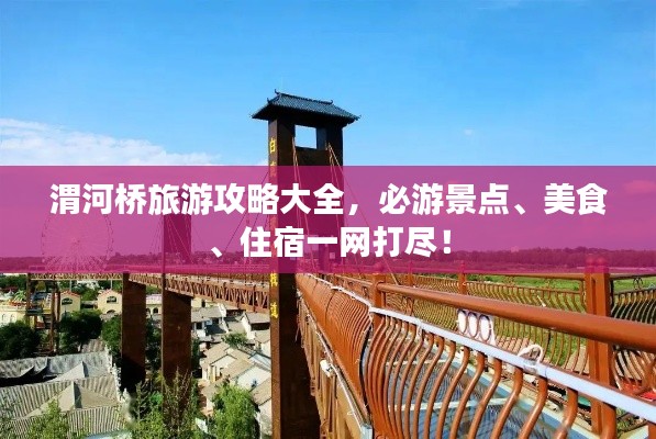 渭河橋旅游攻略大全，必游景點、美食、住宿一網(wǎng)打盡！