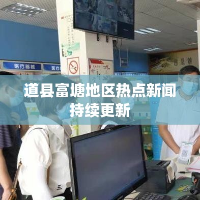 道縣富塘地區(qū)熱點新聞持續(xù)更新