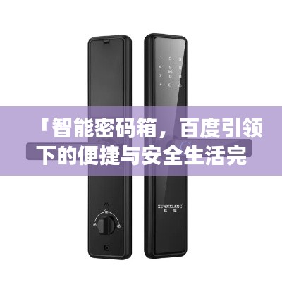 「智能密碼箱，百度引領(lǐng)下的便捷與安全生活完美融合」
