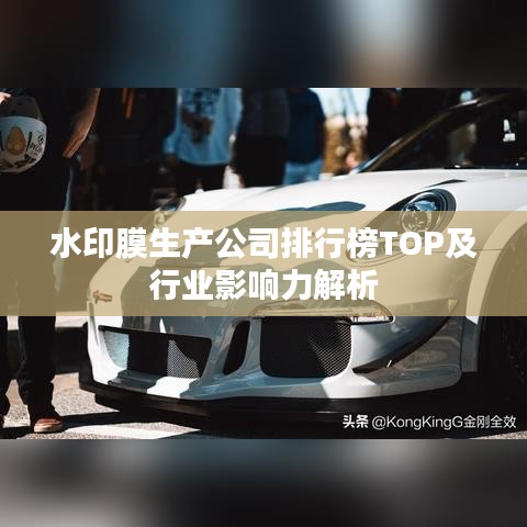 水印膜生產(chǎn)公司排行榜TOP及行業(yè)影響力解析