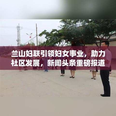 蘭山婦聯(lián)引領(lǐng)婦女事業(yè)，助力社區(qū)發(fā)展，新聞?lì)^條重磅報(bào)道