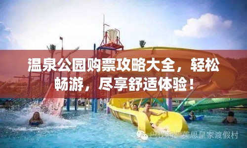 溫泉公園購票攻略大全，輕松暢游，盡享舒適體驗！