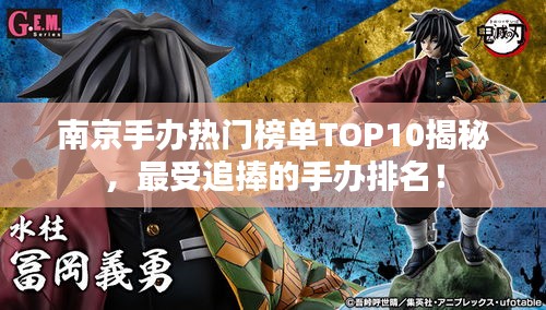 南京手辦熱門榜單TOP10揭秘，最受追捧的手辦排名！