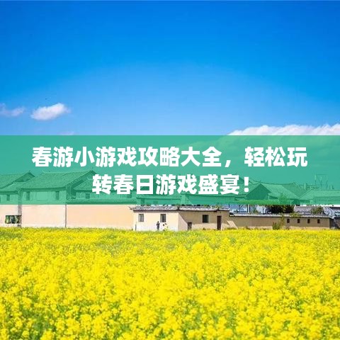 春游小游戲攻略大全，輕松玩轉(zhuǎn)春日游戲盛宴！