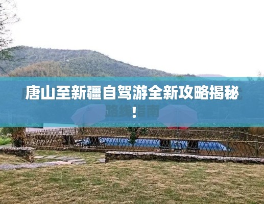 唐山至新疆自駕游全新攻略揭秘！