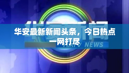 華安最新新聞?lì)^條，今日熱點(diǎn)一網(wǎng)打盡
