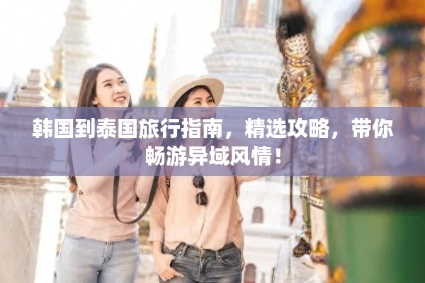 韓國到泰國旅行指南，精選攻略，帶你暢游異域風情！