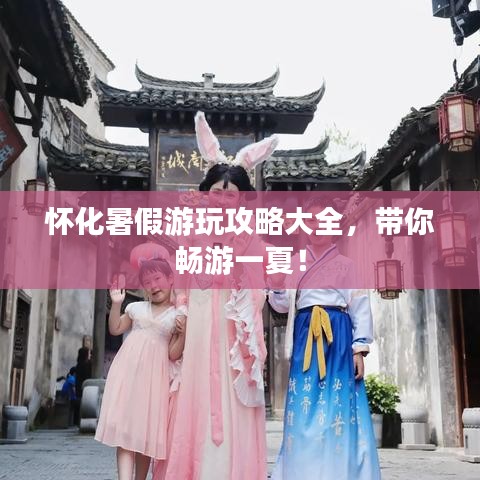 懷化暑假游玩攻略大全，帶你暢游一夏！