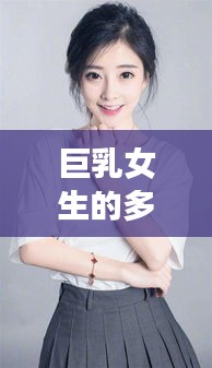 巨乳女生的多維度視角，審美、網(wǎng)絡(luò)搜索、社會(huì)認(rèn)知與個(gè)人看法全解析