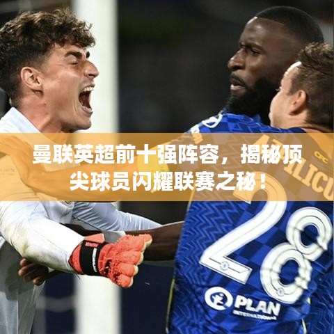 曼聯(lián)英超前十強陣容，揭秘頂尖球員閃耀聯(lián)賽之秘！