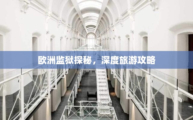 歐洲監(jiān)獄探秘，深度旅游攻略