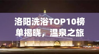 洛陽洗浴TOP10榜單揭曉，溫泉之旅感受古都魅力