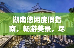 湖南悠閑度假指南，暢游美景，盡享悠閑時(shí)光