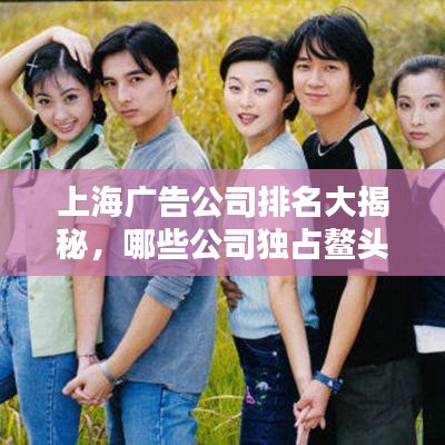 上海廣告公司排名大揭秘，哪些公司獨占鰲頭？