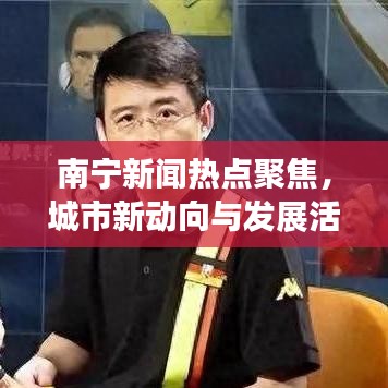 南寧新聞熱點聚焦，城市新動向與發(fā)展活力大放異彩