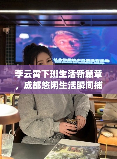 李云霄下班生活新篇章，成都悠閑生活瞬間捕捉