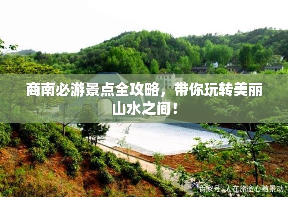 商南必游景點(diǎn)全攻略，帶你玩轉(zhuǎn)美麗山水之間！