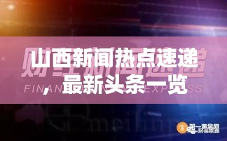 山西新聞熱點(diǎn)速遞，最新頭條一覽