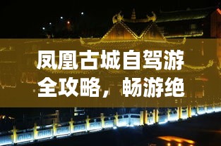 鳳凰古城自駕游全攻略，暢游絕美風光，體驗獨特文化