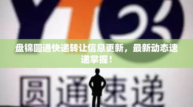 盤錦圓通快遞轉(zhuǎn)讓信息更新，最新動態(tài)速遞掌握！