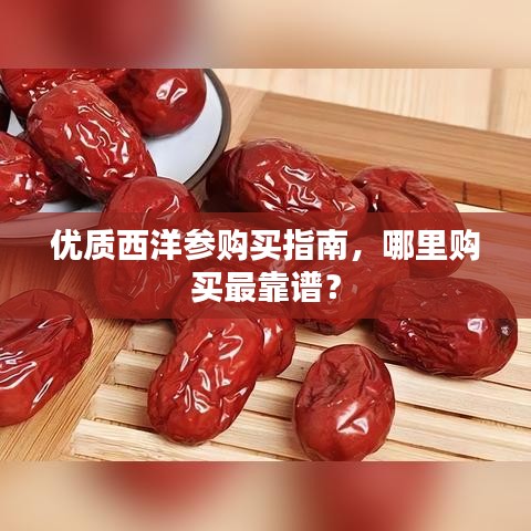 優(yōu)質(zhì)西洋參購(gòu)買指南，哪里購(gòu)買最靠譜？