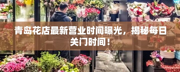 青島花店最新?tīng)I(yíng)業(yè)時(shí)間曝光，揭秘每日關(guān)門(mén)時(shí)間！