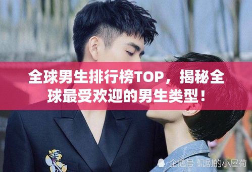 全球男生排行榜TOP，揭秘全球最受歡迎的男生類型！