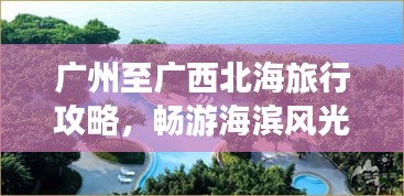 廣州至廣西北海旅行攻略，暢游海濱風(fēng)光，盡享美食之旅！