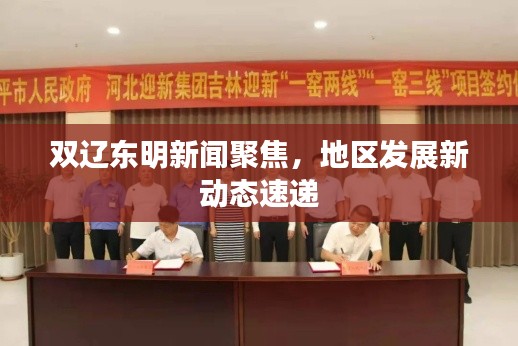 雙遼東明新聞聚焦，地區(qū)發(fā)展新動態(tài)速遞