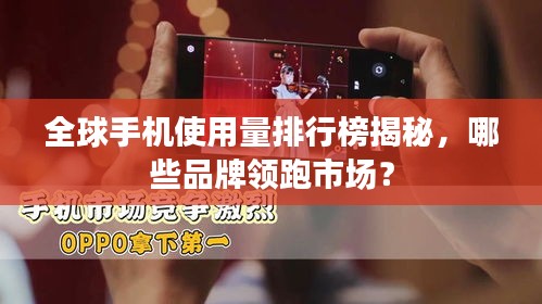 全球手機使用量排行榜揭秘，哪些品牌領(lǐng)跑市場？