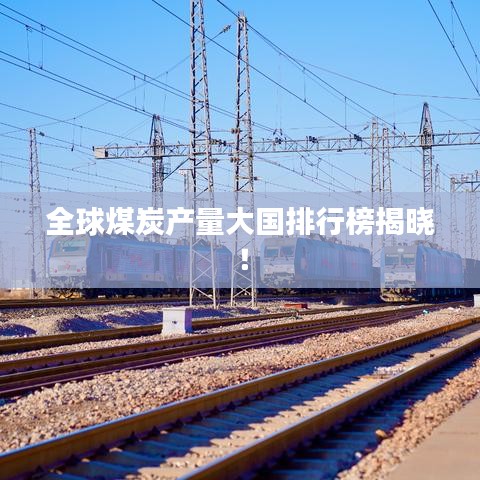 全球煤炭產(chǎn)量大國排行榜揭曉！