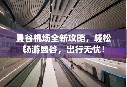 曼谷機(jī)場全新攻略，輕松暢游曼谷，出行無憂！