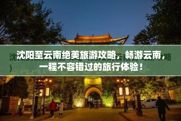 沈陽至云南絕美旅游攻略，暢游云南，一程不容錯過的旅行體驗！