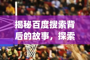 揭秘百度搜索背后的故事，探索百度一下jrsnba的奧秘之旅