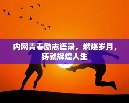 內(nèi)網(wǎng)青春勵志語錄，燃燒歲月，鑄就輝煌人生