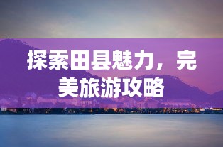 探索田縣魅力，完美旅游攻略