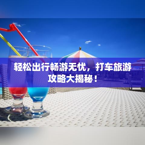 輕松出行暢游無憂，打車旅游攻略大揭秘！