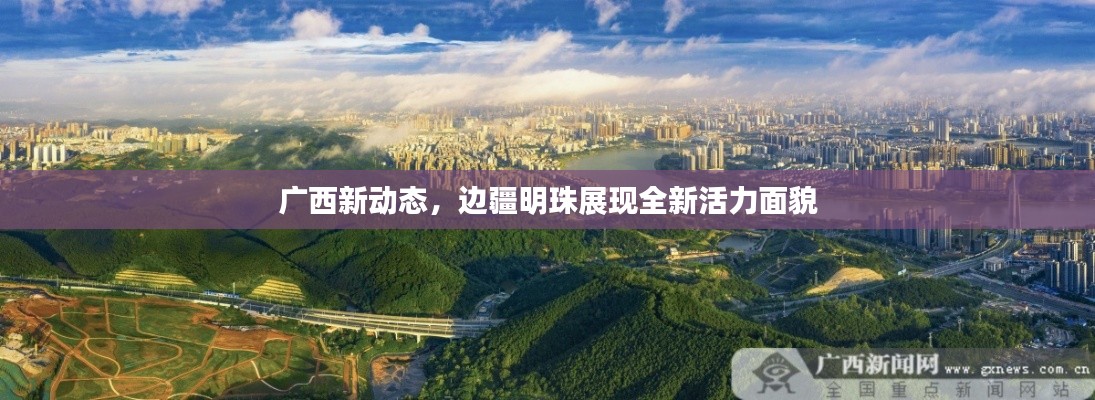 廣西新動態(tài)，邊疆明珠展現(xiàn)全新活力面貌