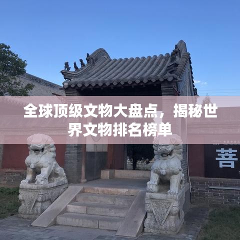 全球頂級文物大盤點，揭秘世界文物排名榜單